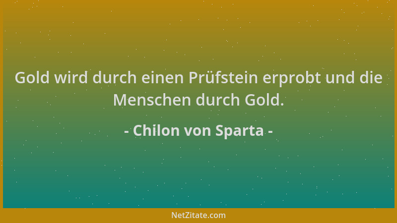 Chilon von Sparta - Gold wird durch einen Prüfstein erprobt und die Menschen durch Gold....