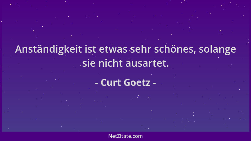 Curt Goetz - Anständigkeit ist etwas sehr schönes, solange sie nicht ausartet....