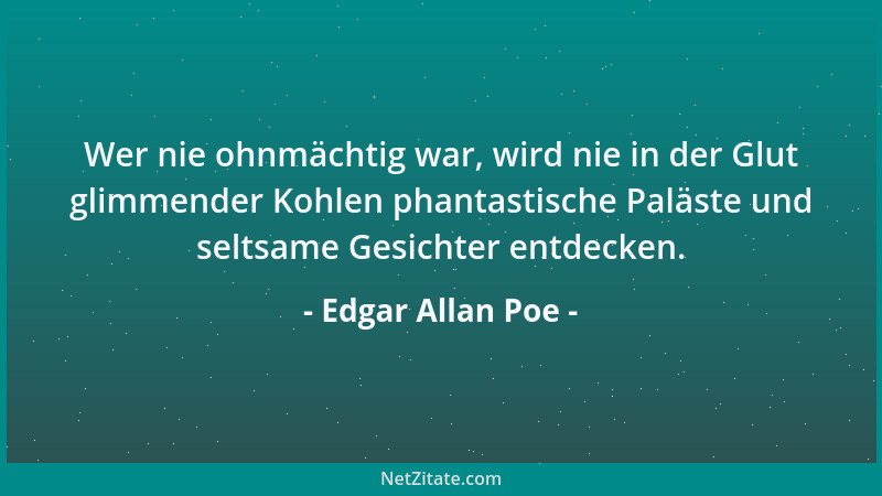 Edgar Allan Poe - Wer nie ohnmächtig war, wird nie in der Glut glimmender Kohlen phantastische Paläste und seltsame Gesicht...