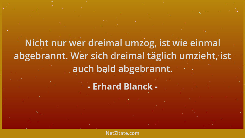 Erhard Blanck - Nicht nur wer dreimal umzog, ist wie einmal abgebrannt. Wer sich dreimal täglich umzieht, ist auch bald abg...