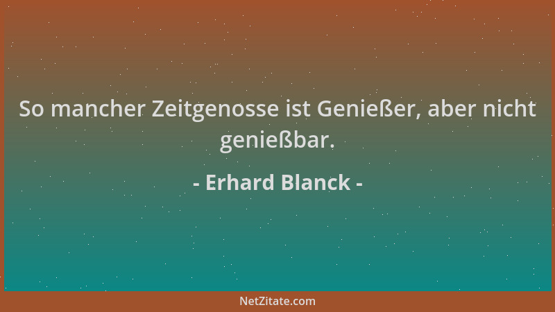 Erhard Blanck - So mancher Zeitgenosse ist Genießer, aber nicht genießbar....