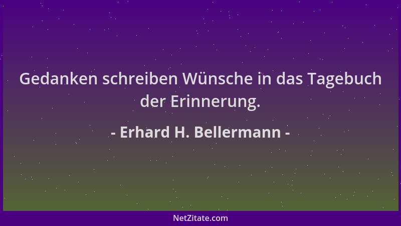 Erhard H. Bellermann - Gedanken schreiben Wünsche in das Tagebuch der Erinnerung....