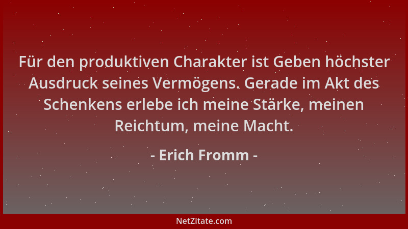 Erich Fromm - Für den produktiven Charakter ist Geben höchster Ausdruck seines Vermögens. Gerade im Akt des Schenkens erleb...