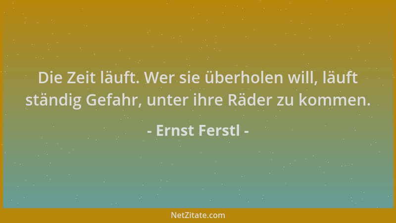 Ernst Ferstl - Die Zeit läuft. Wer sie überholen will, läuft ständig Gefahr, unter ihre Räder zu kommen....