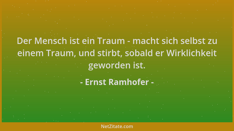 Ernst Ramhofer - Der Mensch ist ein Traum - macht sich selbst zu einem Traum, und stirbt, sobald er Wirklichkeit geworden i...