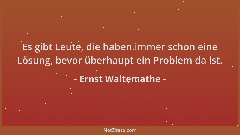 Ernst Waltemathe - Es gibt Leute, die haben immer schon eine Lösung, bevor überhaupt ein Problem da ist....