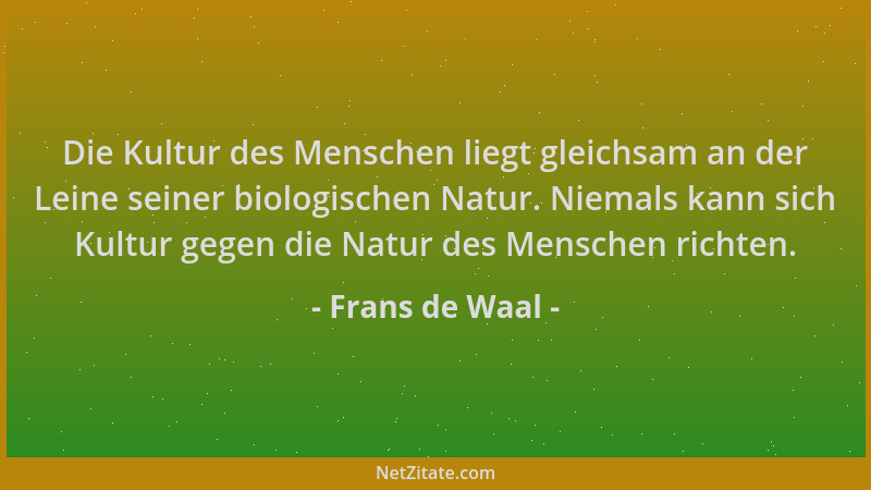 Frans de Waal - Die Kultur des Menschen liegt gleichsam an der Leine seiner biologischen Natur. Niemals kann sich Kultur ge...