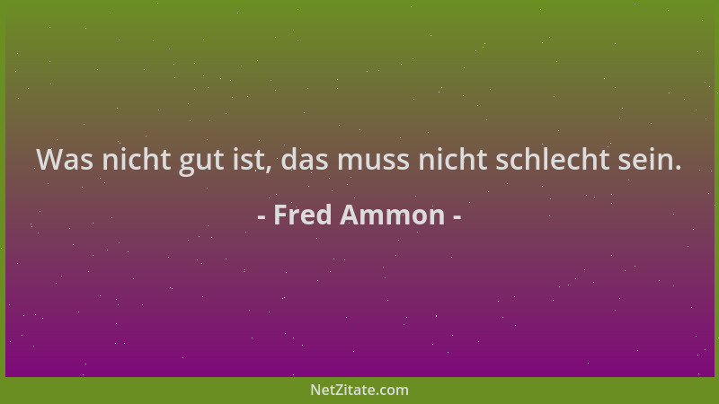 Fred Ammon - Was nicht gut ist, das muss nicht schlecht sein....