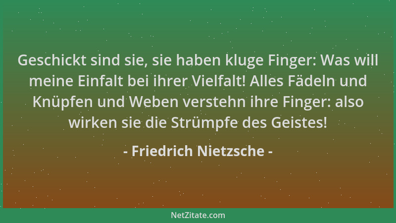 Friedrich Nietzsche - Geschickt sind sie, sie haben kluge Finger: Was will meine Einfalt bei ihrer Vielfalt! Alles Fädeln u...