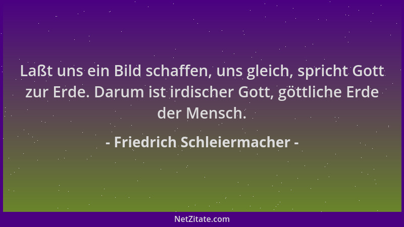 Friedrich Schleiermacher - Laßt uns ein Bild schaffen, uns gleich, spricht Gott zur Erde. Darum ist irdischer Gott, göttlic...