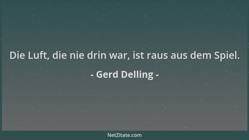 Gerd Delling - Die Luft, die nie drin war, ist raus aus dem Spiel....