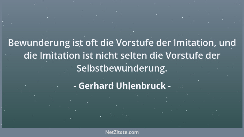 Gerhard Uhlenbruck - Bewunderung ist oft die Vorstufe der Imitation, und die Imitation ist nicht selten die Vorstufe der Se...