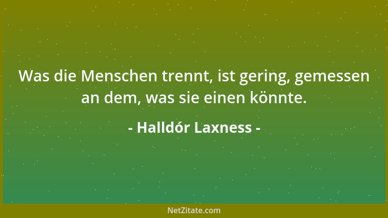 Halldór Laxness - Was die Menschen trennt, ist gering, gemessen an dem, was sie einen könnte....
