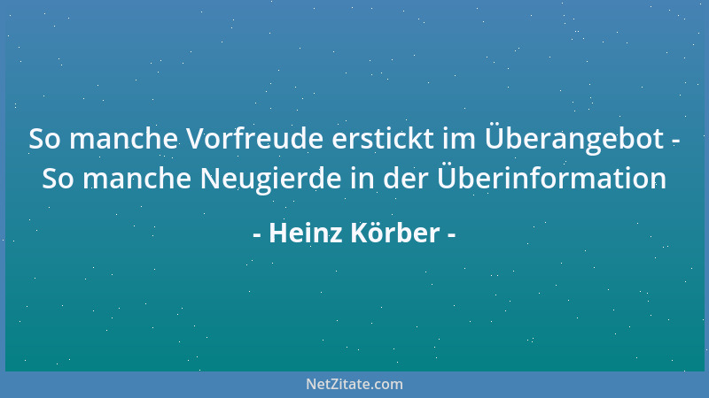Heinz Körber - So manche Vorfreude erstickt im Überangebot - So manche Neugierde in der Überinformation...