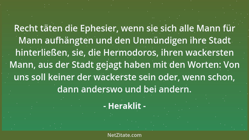 Heraklit - Recht täten die Ephesier, wenn sie sich alle Mann für Mann aufhängten und den Unmündigen ihre Stadt hinterließen...