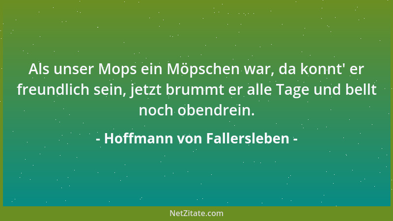 Hoffmann von Fallersleben - Als unser Mops ein Möpschen war, da konnt ' er freundlich sein, jetzt brummt er alle Tage und be...