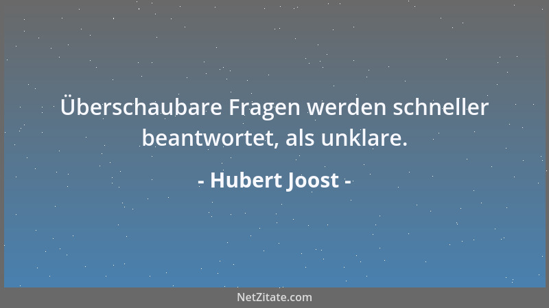 Hubert Joost - Überschaubare Fragen werden schneller beantwortet, als unklare....