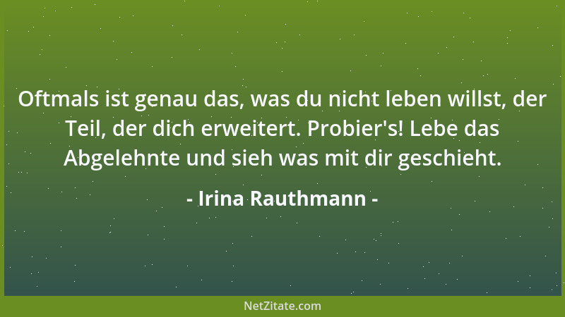 Irina Rauthmann - Oftmals ist genau das, was du nicht leben willst, der Teil, der dich erweitert. Probier 's! Lebe das Abgel...