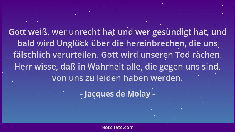 Jacques de Molay - Gott weiß, wer unrecht hat und wer gesündigt hat, und bald wird Unglück über die hereinbrechen, die uns...