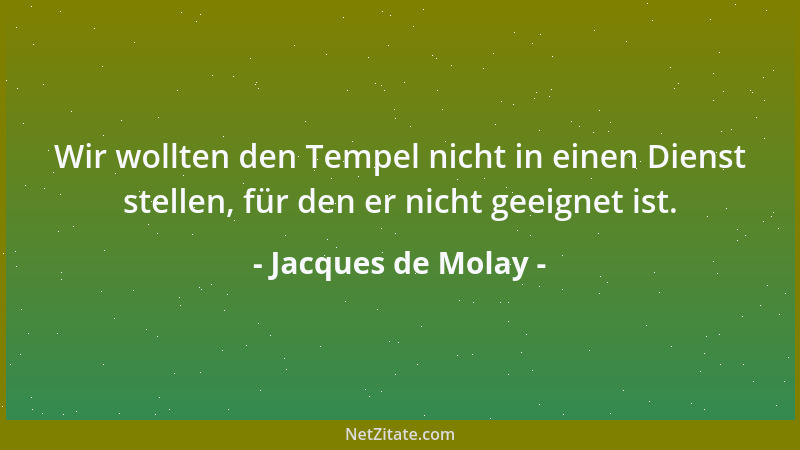 Jacques de Molay - Wir wollten den Tempel nicht in einen Dienst stellen, für den er nicht geeignet ist....