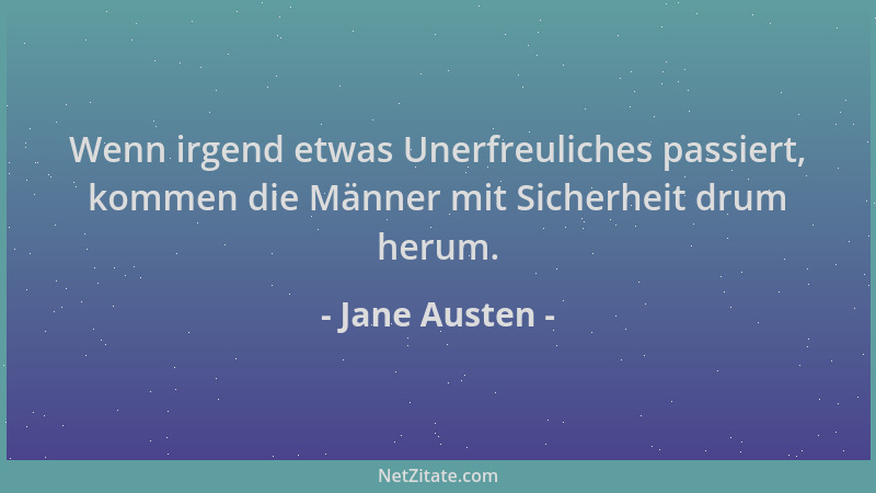 Jane Austen - Wenn irgend etwas Unerfreuliches passiert, kommen die Männer mit Sicherheit drum herum....