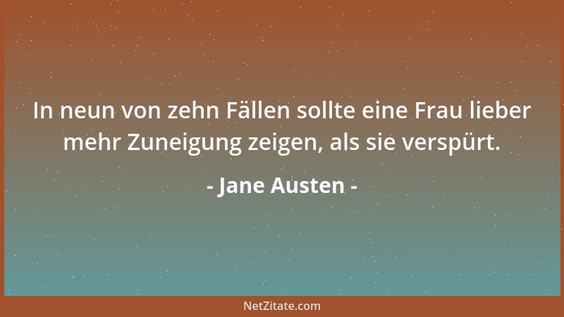 Jane Austen - In neun von zehn Fällen sollte eine Frau lieber mehr Zuneigung zeigen, als sie verspürt....