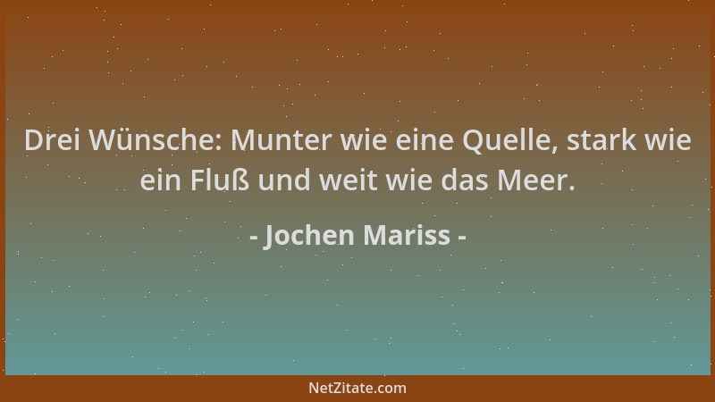 Jochen Mariss - Drei Wünsche: Munter wie eine Quelle, stark wie ein Fluß und weit wie das Meer....