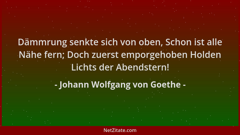 Johann Wolfgang von Goethe - Dämmrung senkte sich von oben, Schon ist alle Nähe fern; Doch zuerst emporgehoben Holden Licht...