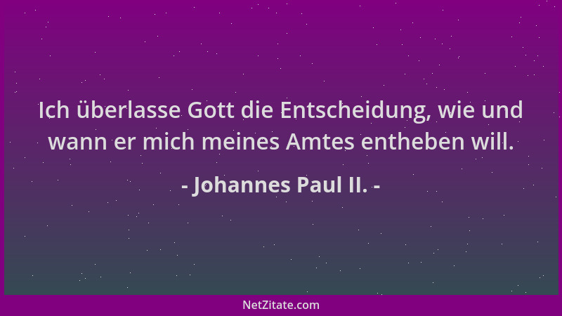 Johannes Paul II. - Ich überlasse Gott die Entscheidung, wie und wann er mich meines Amtes entheben will....