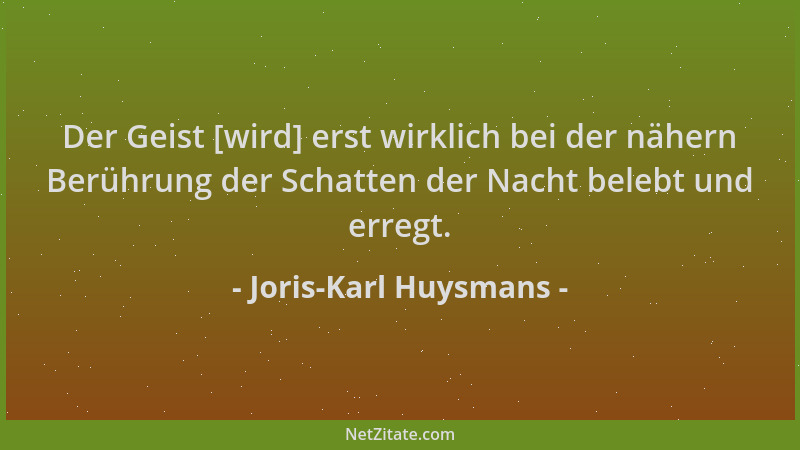Joris-Karl Huysmans - Der Geist [wird] erst wirklich bei der nähern Berührung der Schatten der Nacht belebt und erregt....