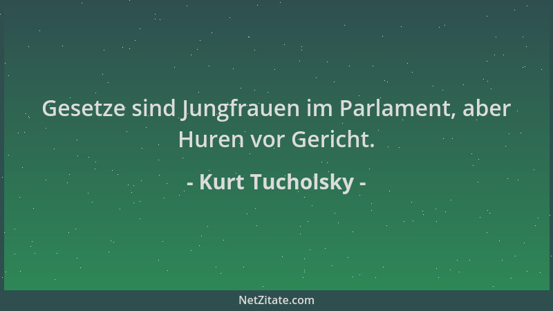 Kurt Tucholsky - Gesetze sind Jungfrauen im Parlament, aber Huren vor Gericht....