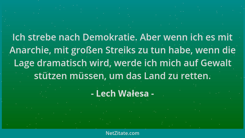 Lech Wałesa - Ich strebe nach Demokratie. Aber wenn ich es mit Anarchie, mit großen Streiks zu tun habe, wenn die Lage dram...