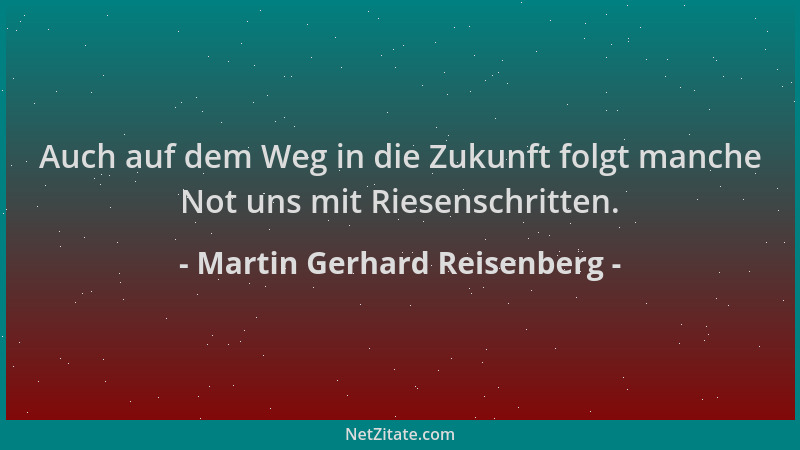 Martin Gerhard Reisenberg - Auch auf dem Weg in die Zukunft folgt manche Not uns mit Riesenschritten....