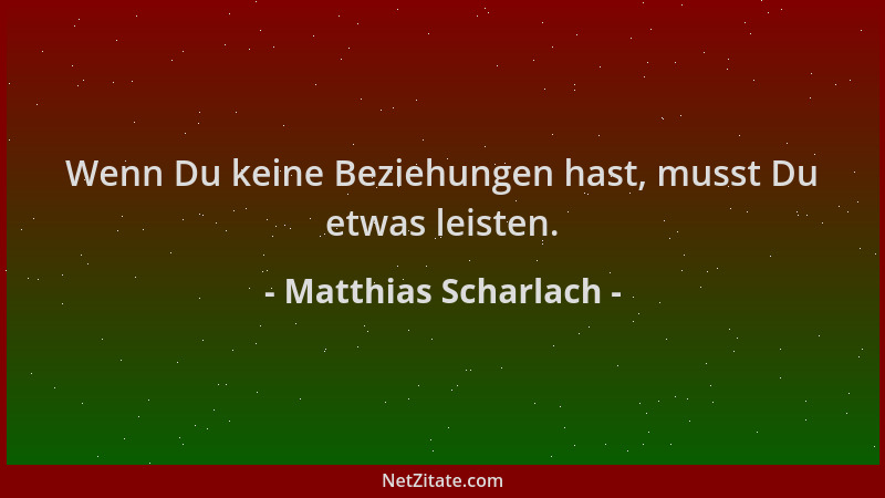 Matthias Scharlach - Wenn Du keine Beziehungen hast, musst Du etwas leisten....