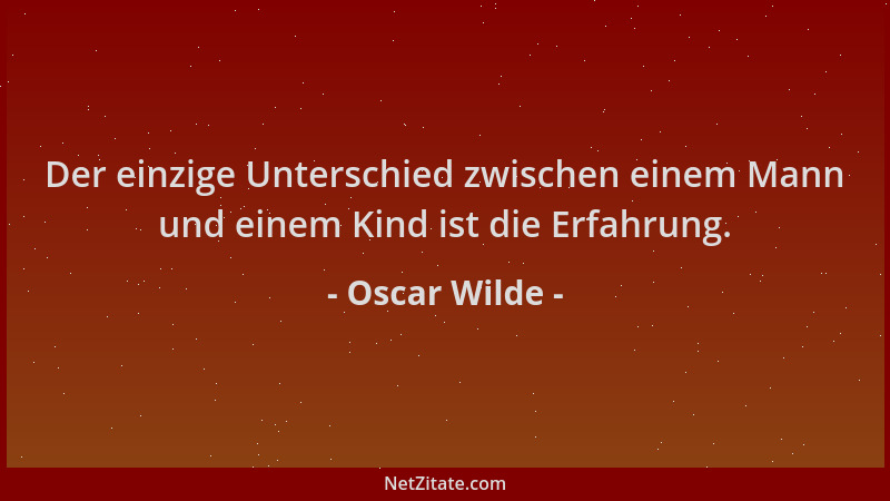 Oscar Wilde - Der einzige Unterschied zwischen einem Mann und einem Kind ist die Erfahrung....
