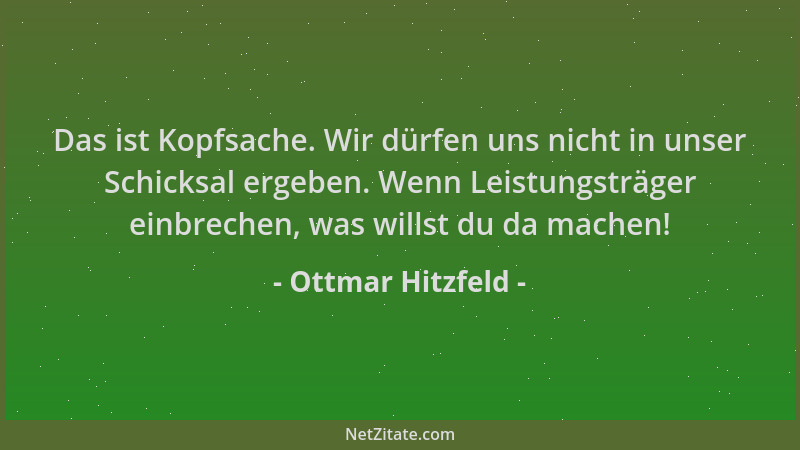 Ottmar Hitzfeld - Das ist Kopfsache. Wir dürfen uns nicht in unser Schicksal ergeben. Wenn Leistungsträger einbrechen, was...