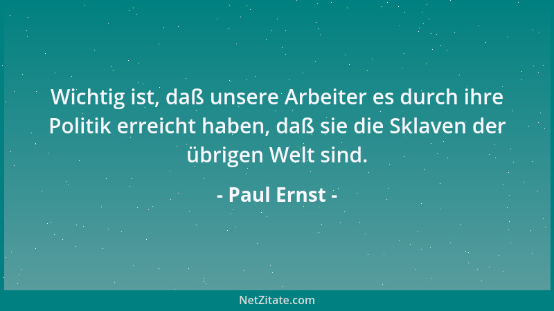 Paul Ernst - Wichtig ist, daß unsere Arbeiter es durch ihre Politik erreicht haben, daß sie die Sklaven der übrigen Welt si...