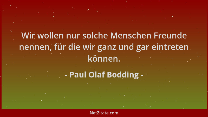 Paul Olaf Bodding - Wir wollen nur solche Menschen Freunde nennen, für die wir ganz und gar eintreten können....