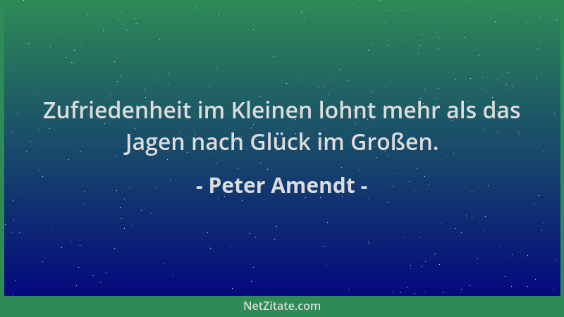 Peter Amendt - Zufriedenheit im Kleinen lohnt mehr als das Jagen nach Glück im Großen....