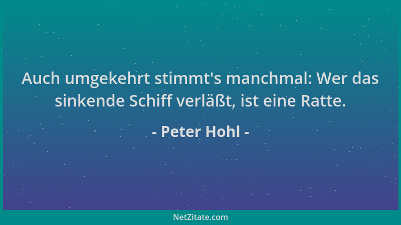 Peter Hohl - Auch umgekehrt stimmt 's manchmal: Wer das sinkende Schiff verläßt, ist eine Ratte....