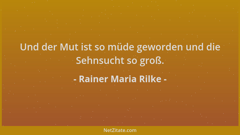 Rainer Maria Rilke - Und der Mut ist so müde geworden und die Sehnsucht so groß....