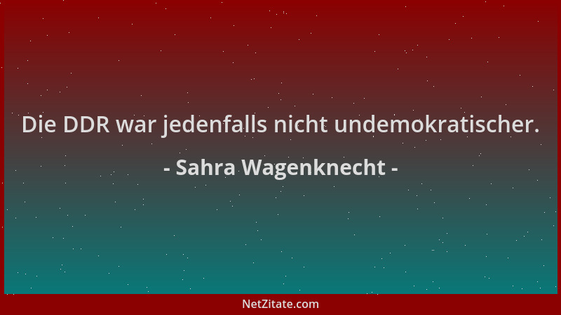 Sahra Wagenknecht - Die DDR war jedenfalls nicht undemokratischer....
