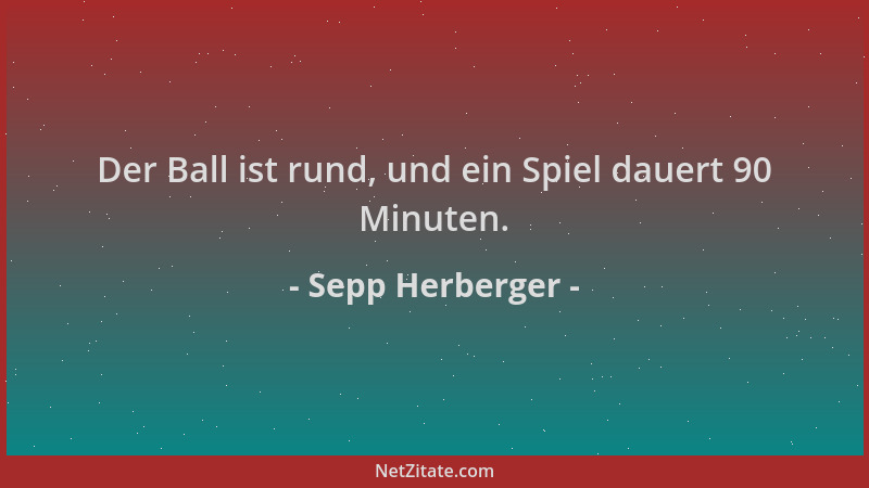 Sepp Herberger - Der Ball ist rund, und ein Spiel dauert 90 Minuten....