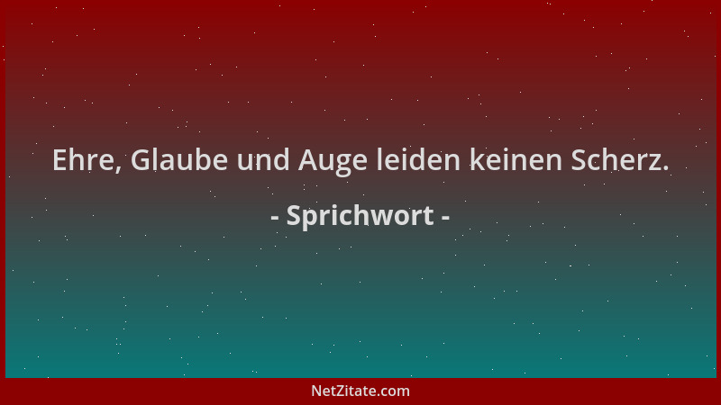 Sprichwort - Ehre, Glaube und Auge leiden keinen Scherz....