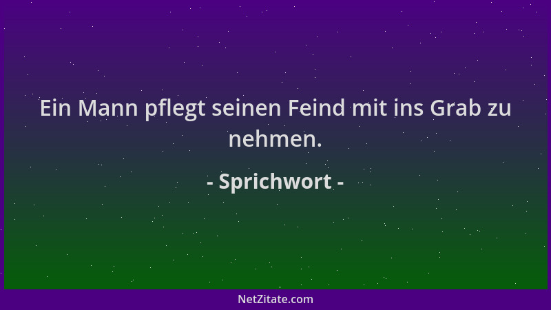 Sprichwort - Ein Mann pflegt seinen Feind mit ins Grab zu nehmen....
