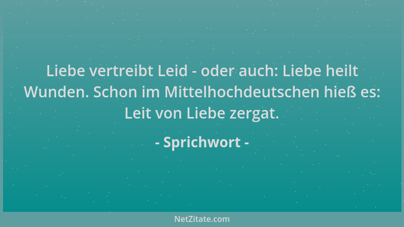 Sprichwort - Liebe vertreibt Leid - oder auch: Liebe heilt Wunden. Schon im Mittelhochdeutschen hieß es: Leit von Liebe zer...