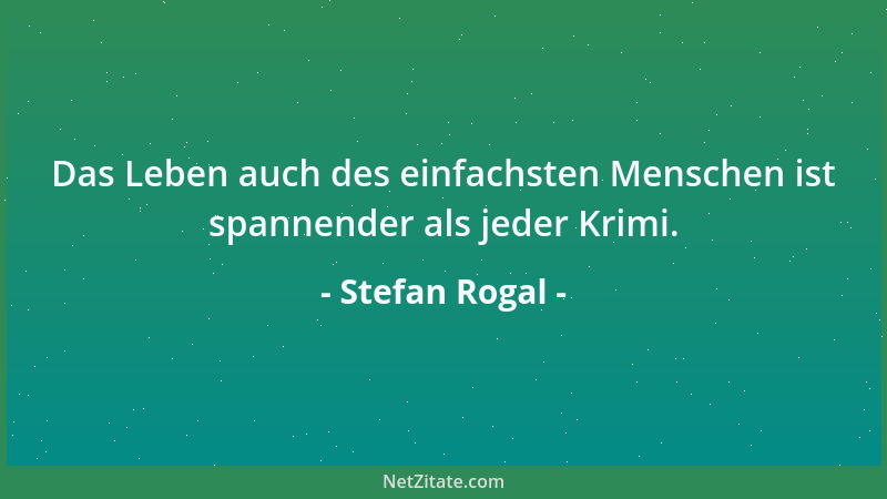 Stefan Rogal - Das Leben auch des einfachsten Menschen ist spannender als jeder Krimi....