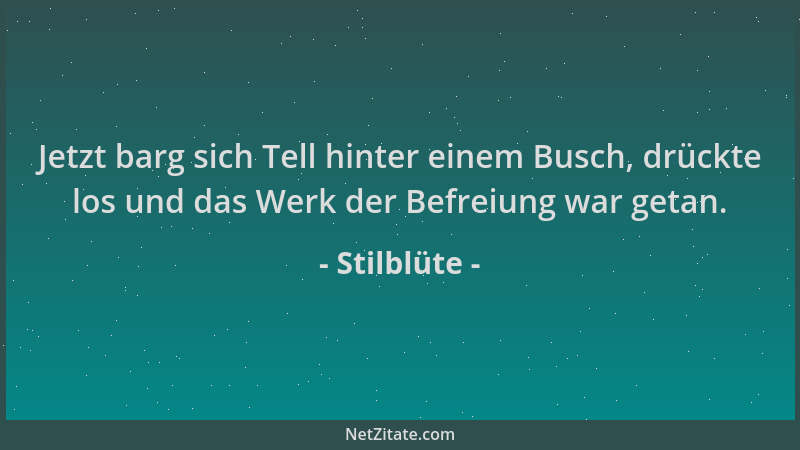 Stilblüte - Jetzt barg sich Tell hinter einem Busch, drückte los und das Werk der Befreiung war getan....
