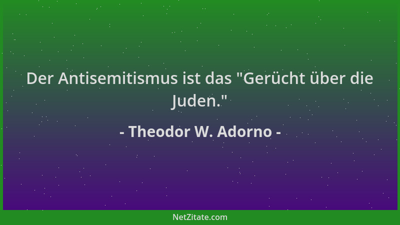Theodor W. Adorno - Der Antisemitismus ist das  "Gerücht über die Juden. "...