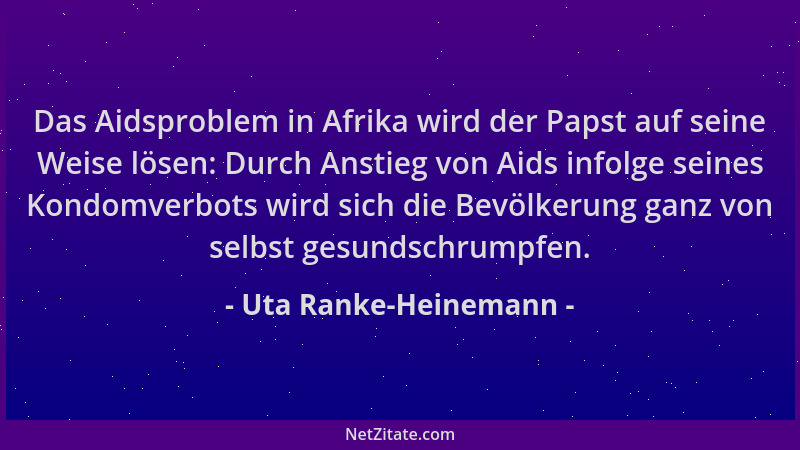 Uta Ranke-Heinemann - Das Aidsproblem in Afrika wird der Papst auf seine Weise lösen: Durch Anstieg von Aids infolge seines...